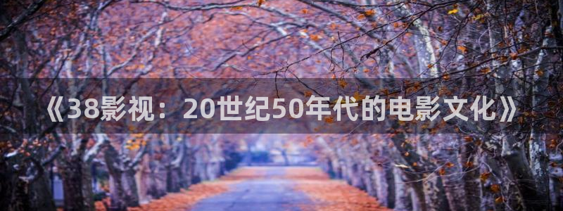 超碰视频免费在线：《38影视：20世纪50年代的电影文化》