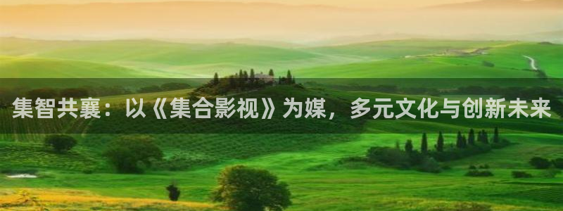 超碰免费中文字幕：集智共襄：以《集合影视》为媒，多元文化与创新未来