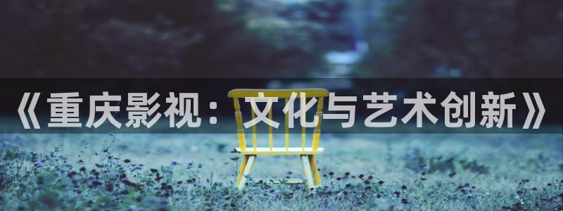 97超碰97：《重庆影视：文化与艺术创新》