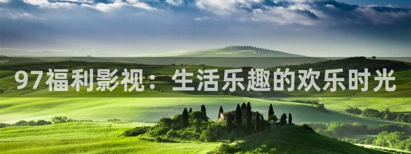 超碰中文字幕97：97福利影视：生活乐趣的欢乐时光
