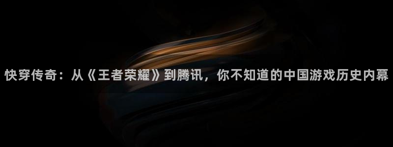 超碰免费在线成人：快穿传奇：从《王者荣耀》到腾讯，你不知道的中国游戏历史内幕