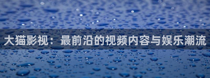 1024超碰在线：大猫影视：最前沿的视频内容与娱乐潮流
