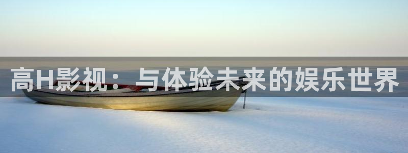 超碰免在线：高H影视：与体验未来的娱乐世界