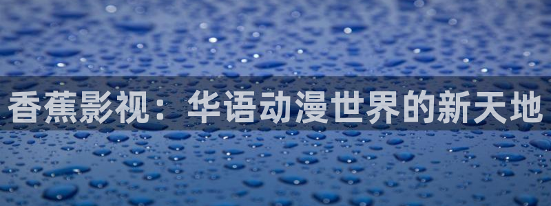 超碰caopor：香蕉影视：华语动漫世界的新天地