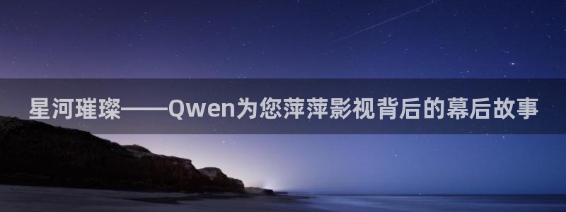 超碰在线观看人：星河璀璨——Qwen为您萍萍影视背后的幕后故事