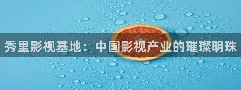 免费超碰在线观看：秀里影视基地：中国影视产业的璀璨明珠